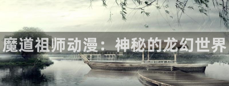 抖漫免费观看：魔道祖师动漫：神秘的龙幻世界