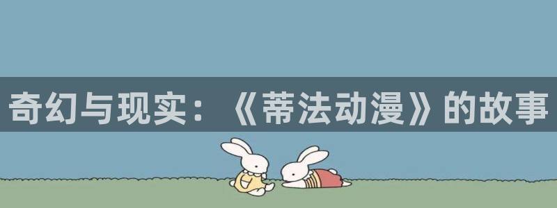 抖漫应用免费观看入口：奇幻与现实：《蒂法动漫》的故事