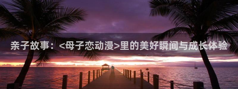抖漫在线观看：亲子故事：<母子恋动漫>里的美好瞬间与成长体验